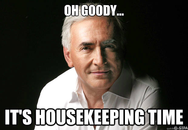 Oh goody... It's housekeeping time - Oh goody... It's housekeeping time  Dominique Strauss-Kahn