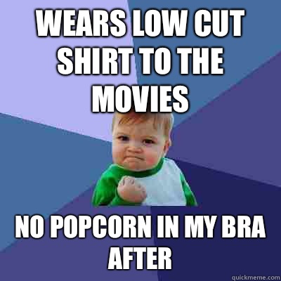 Wears low cut shirt to the movies No popcorn in my bra after  Success Kid