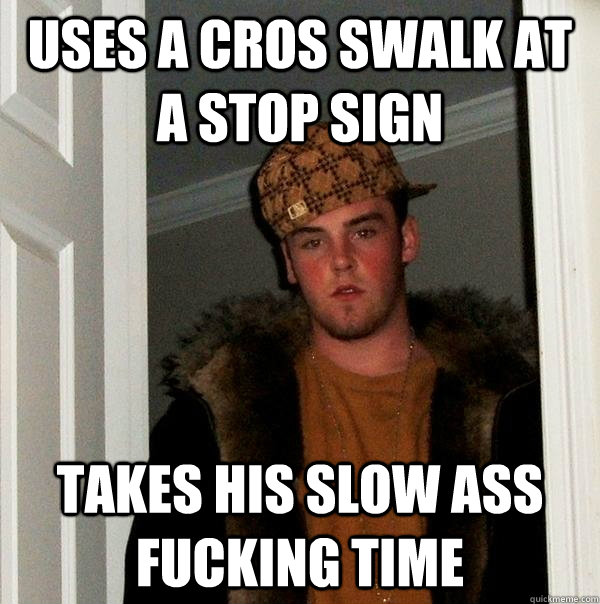 uses a cros swalk at a stop sign takes his slow ass fucking time  Scumbag Steve