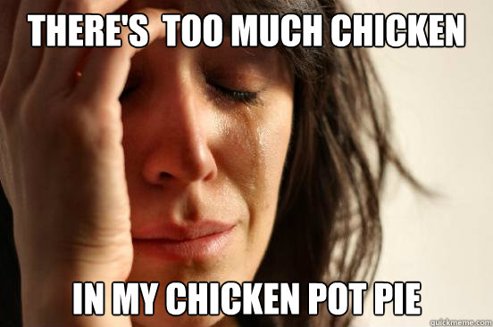 There's  too much chicken  In my chicken pot pie - There's  too much chicken  In my chicken pot pie  First World Problems