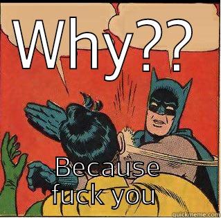 WHY?? BECAUSE FUCK YOU  Slappin Batman
