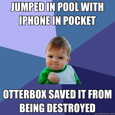 JUMPED IN POOL WITH IPHONE IN POCKET OTTERBOX SAVED IT FROM BEING DESTROYED  Success Kid