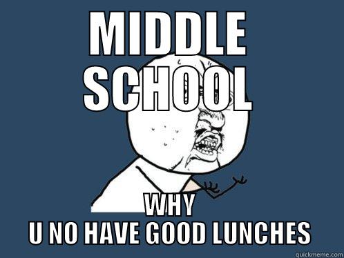 MIDDLE SCHOOL WHY U NO HAVE GOOD LUNCHES Y U No