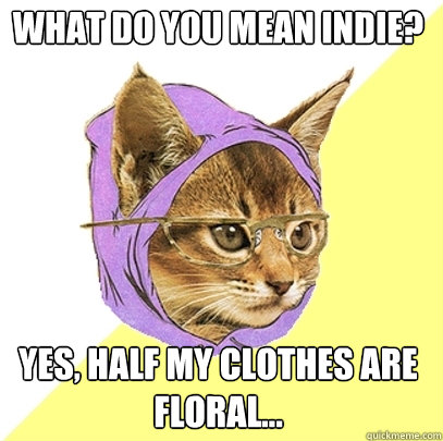 What do you mean indie? Yes, half my clothes are floral...  Hipster Kitty