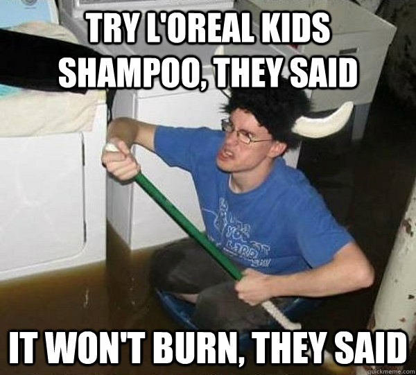 Try L'oreal kids shampoo, they said It won't burn, they said  They said
