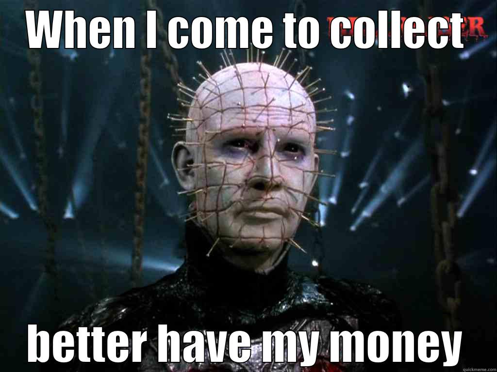 WHEN I COME TO COLLECT BETTER HAVE MY MONEY Misc
