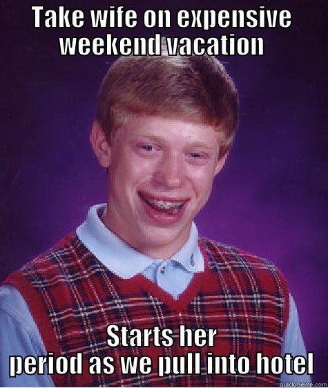 TAKE WIFE ON EXPENSIVE WEEKEND VACATION STARTS HER PERIOD AS WE PULL INTO HOTEL Bad Luck Brian