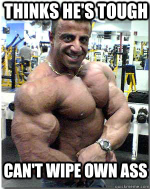 thinks he's tough can't wipe own ass  