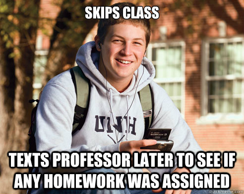 Skips class Texts professor later to see if any homework was assigned - Skips class Texts professor later to see if any homework was assigned  College Freshman