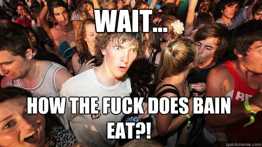 Wait... How the fuck does Bain eat?!  Sudden Clarity Clarence