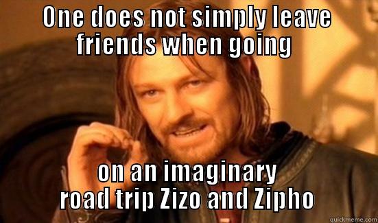 ONE DOES NOT SIMPLY LEAVE FRIENDS WHEN GOING  ON AN IMAGINARY ROAD TRIP ZIZO AND ZIPHO Boromir