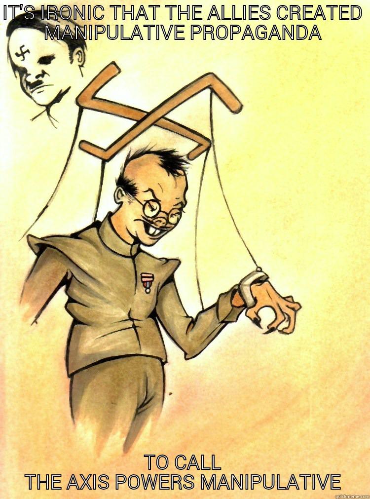 IT'S IRONIC THAT THE ALLIES CREATED MANIPULATIVE PROPAGANDA TO CALL THE AXIS POWERS MANIPULATIVE Misc