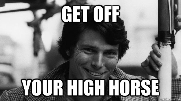 get off your high horse - get off your high horse  Christopher Reeves