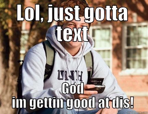 LOL, JUST GOTTA TEXT GOD IM GETTIN GOOD AT DIS! College Freshman