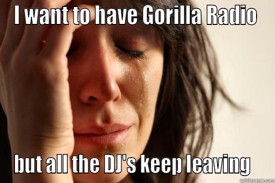 I WANT TO HAVE GORILLA RADIO BUT ALL THE DJ'S KEEP LEAVING   First World Problems