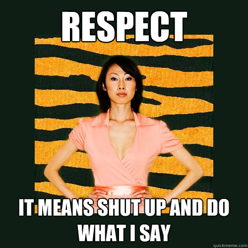 respect it means shut up and do what i say  Tiger Mom