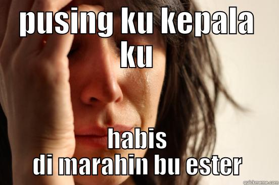 PUSING KU KEPALA KU HABIS DI MARAHIN BU ESTER First World Problems