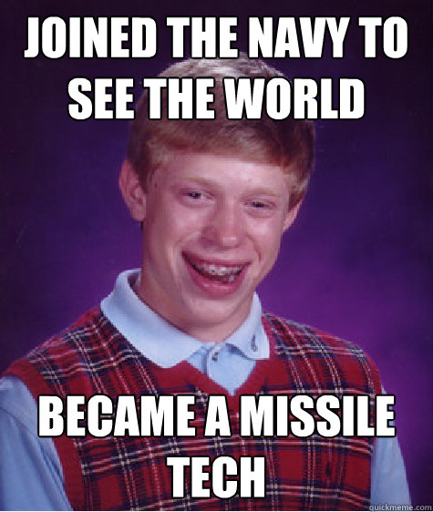 Joined the navy to see the world Became a missile tech  Bad Luck Brian