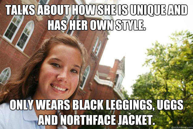 Talks about how she is unique and has her own style. only wears black leggings, uggs and northface jacket.  