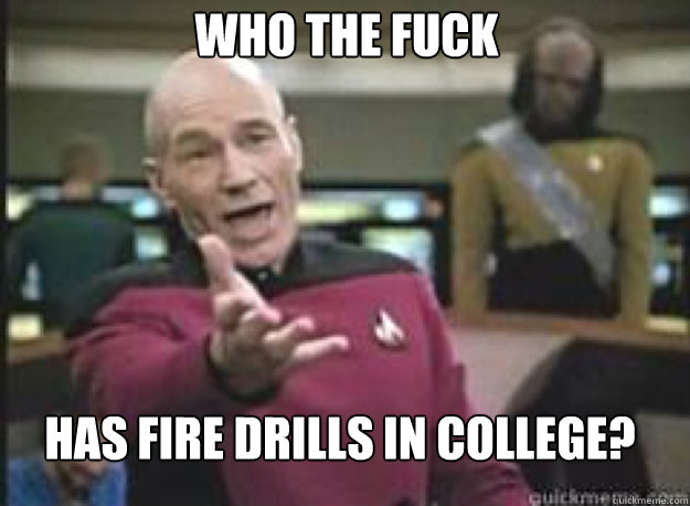 Who the FUCK Has fire drills in college?  What the Fuck