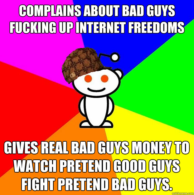 Complains about bad guys fucking up internet freedoms Gives real bad guys money to watch pretend good guys fight pretend bad guys.  Scumbag Redditor