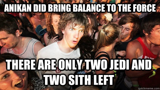 anikan did bring balance to the force there are only two jedi and two sith left - anikan did bring balance to the force there are only two jedi and two sith left  Sudden Clarity Clarence