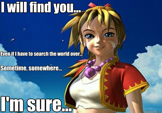 I will find you... Even if I have to search the world over... Sometime, somewhere... I'm sure... - I will find you... Even if I have to search the world over... Sometime, somewhere... I'm sure...  Overly Attached Kidd