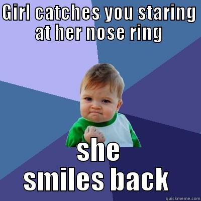 GIRL CATCHES YOU STARING AT HER NOSE RING SHE SMILES BACK  Success Kid