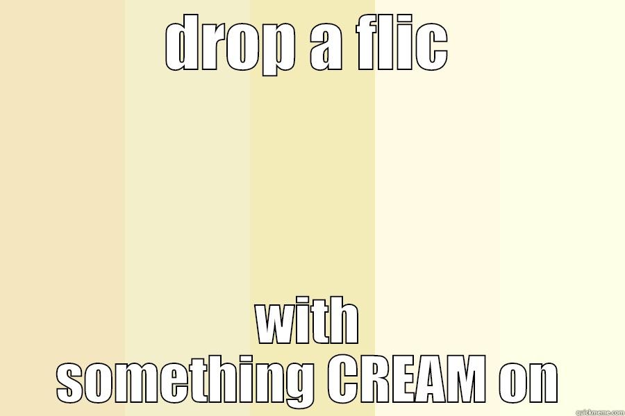 DROP A FLIC WITH SOMETHING CREAM ON Misc