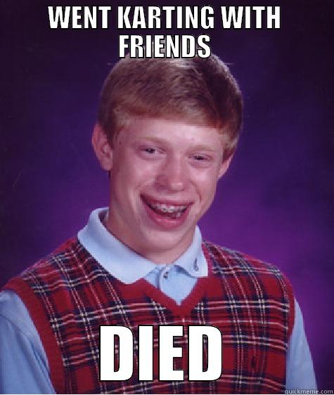 WENT KARTING WITH FRIENDS DIED Bad Luck Brian