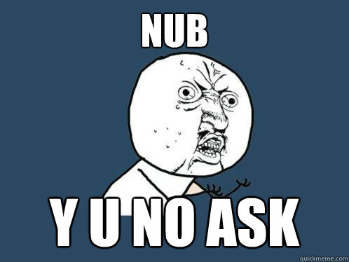 nub y u no ask  Y U No