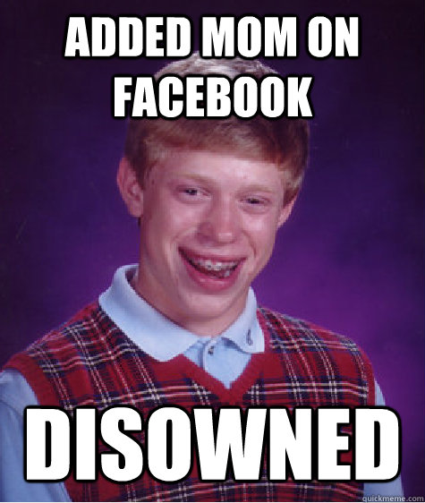 Added Mom on facebook Disowned  Bad Luck Brian