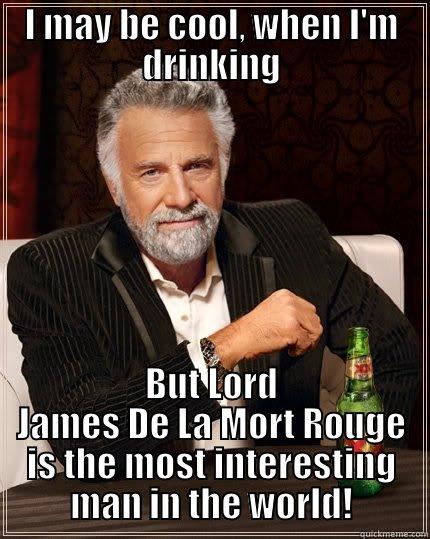 Vamprye Props! - I MAY BE COOL, WHEN I'M DRINKING BUT LORD JAMES DE LA MORT ROUGE IS THE MOST INTERESTING MAN IN THE WORLD! The Most Interesting Man In The World