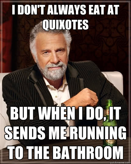 I don't always eat at Quixotes but when I do, it sends me running to the bathroom  The Most Interesting Man In The World