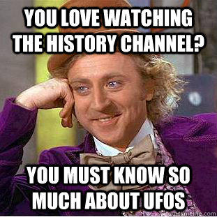 You love watching the History Channel? You must know so much about UFOs - You love watching the History Channel? You must know so much about UFOs  Condescending Wonka