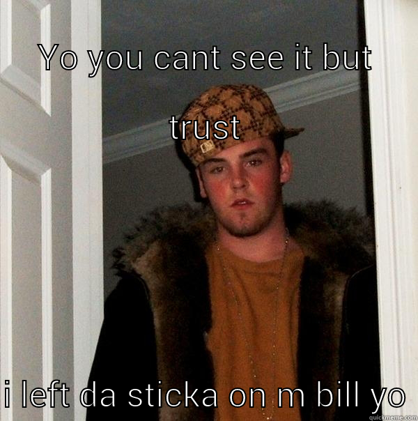 YO YOU CANT SEE IT BUT TRUST I LEFT DA STICKA ON M BILL YO Scumbag Steve