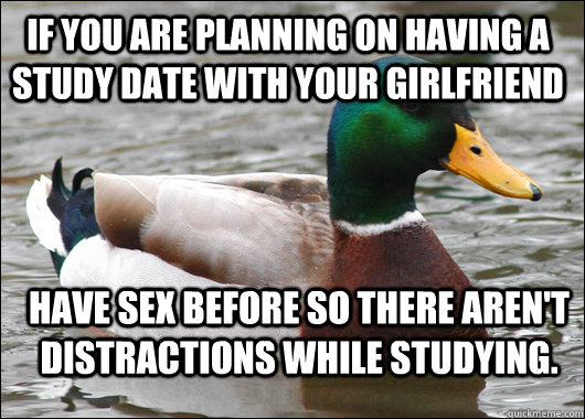If you are planning on having a study date with your girlfriend Have sex before so there aren't distractions while studying.  Actual Advice Mallard