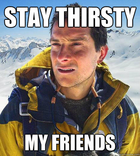 Stay Thirsty  My friends  - Stay Thirsty  My friends   Bear Grylls