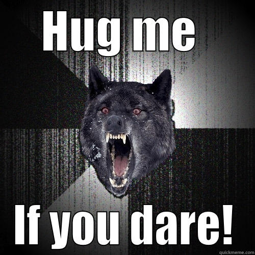 HUG ME  IF YOU DARE! Insanity Wolf