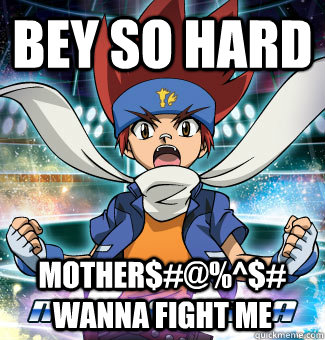 Bey so Hard Mother$#@%^$# wanna fight me  beyblade