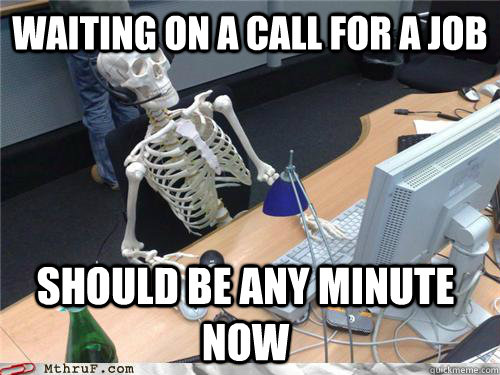 WAITING ON A CALL FOR A JOB SHOULD BE ANY MINUTE NOW  Waiting skeleton