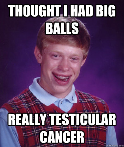 Thought i had big balls really testicular cancer  Bad Luck Brian