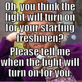 OH, YOU THINK THE LIGHT WILL TURN ON FOR YOUR STARTING FRESHMEN? PLEASE TELL ME WHEN THE LIGHT WILL TURN ON FOR YOU. Creepy Wonka