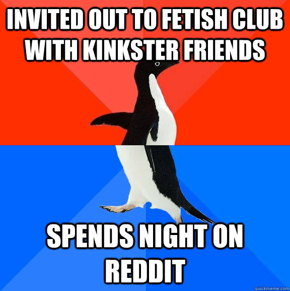 Invited out to Fetish Club with kinkster friends Spends night on reddit  Socially Awesome Awkward Penguin