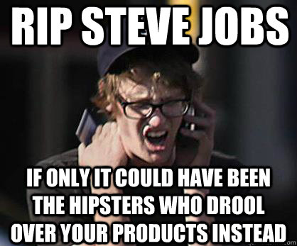 RIP STEVE JOBS IF ONLY IT COULD HAVE BEEN THE HIPSTERS WHO DROOL OVER YOUR PRODUCTS INSTEAD - RIP STEVE JOBS IF ONLY IT COULD HAVE BEEN THE HIPSTERS WHO DROOL OVER YOUR PRODUCTS INSTEAD  Sad Hipster