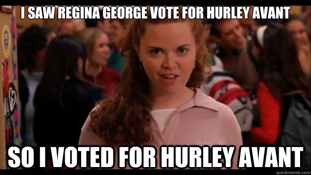I saw Regina George vote for Hurley Avant So I voted for Hurley Avant  Mean Girls Wannabe