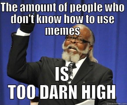 THE AMOUNT OF PEOPLE WHO DON'T KNOW HOW TO USE MEMES IS TOO DARN HIGH Too Damn High