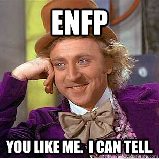 ENFP You like me.  I can tell. - ENFP You like me.  I can tell.  Condescending Wonka