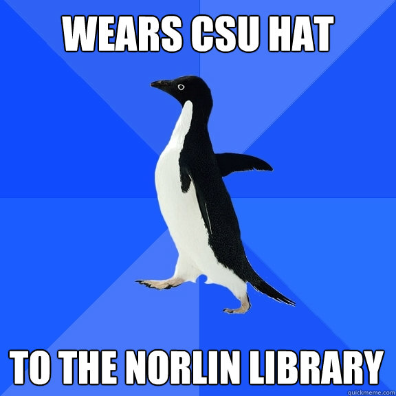 Wears CSU Hat  To the Norlin Library    Socially Awkward Penguin