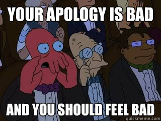 Your apology is bad and you should feel bad  Bad Zoidberg
